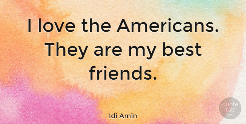 Idi Amin Quote About Best, Love: I Love The Americans They...