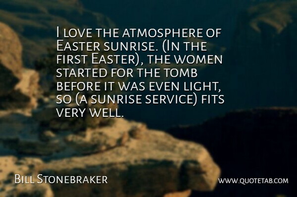 Bill Stonebraker Quote About Atmosphere, Easter, Fits, Love, Sunrise: I Love The Atmosphere Of...