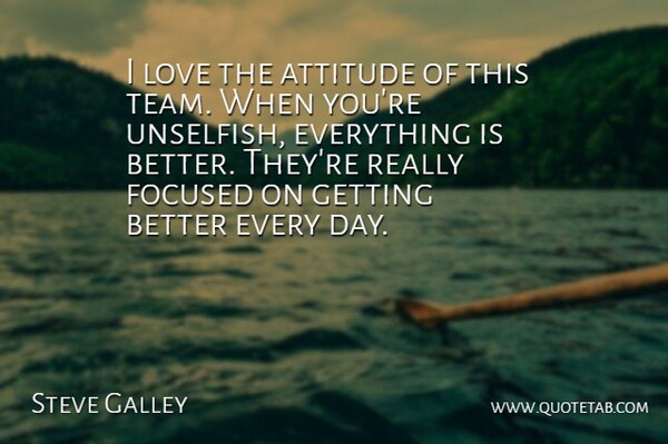 Steve Galley Quote About Attitude, Focused, Love: I Love The Attitude Of...