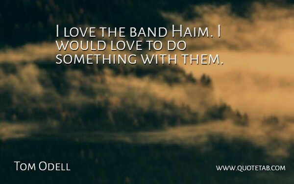 Tom Odell Quote About Band: I Love The Band Haim...
