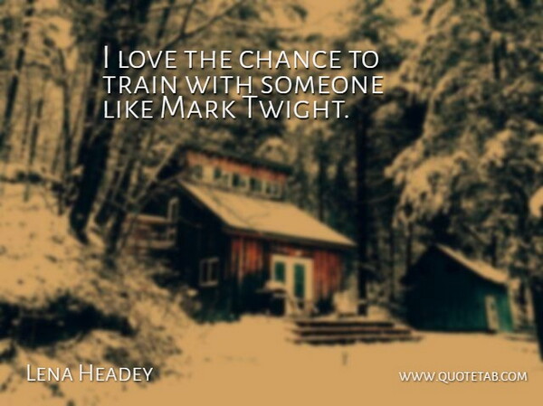 Lena Headey Quote About Chance, Love, Mark, Train: I Love The Chance To...