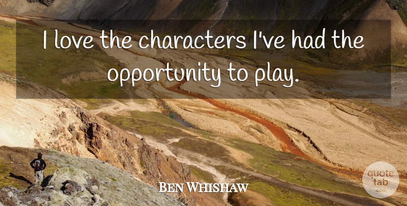 Ben Whishaw Quote About Character, Opportunity, Play: I Love The Characters Ive...