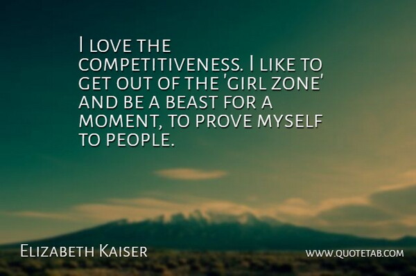 Elizabeth Kaiser Quote About Beast, Love, Prove: I Love The Competitiveness I...
