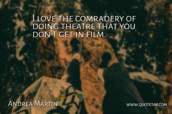 Andrea Martin Quote About Canadian Actor, Love: I Love The Comradery Of...