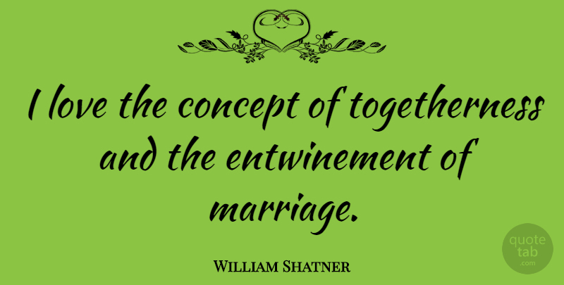 William Shatner Quote About Togetherness, Concepts: I Love The Concept Of...