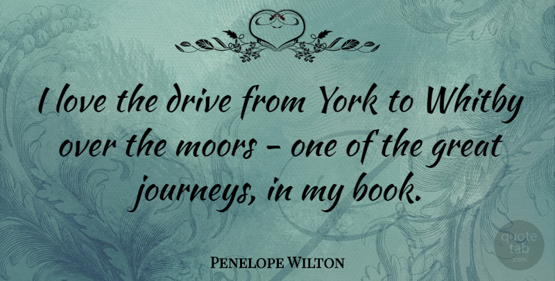 Penelope Wilton Quote About Book, Journey, Great Journeys: I Love The Drive From...
