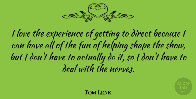 Tom Lenk Quote About Deal, Direct, Experience, Helping, Love: I Love The Experience Of...