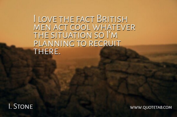 I. Stone Quote About British, Cool, Fact, Love, Men: I Love The Fact British...