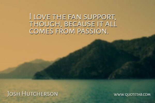 Josh Hutcherson Quote About Passion, Support, Fans: I Love The Fan Support...
