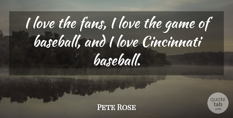 Pete Rose Quote About Cincinnati, Love: I Love The Fans I...