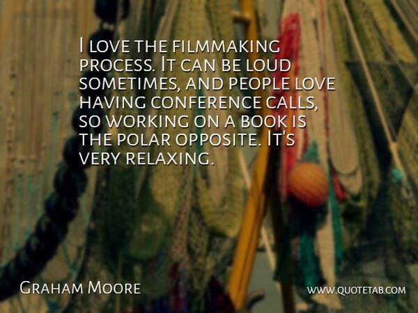 Graham Moore Quote About Conference, Loud, Love, People, Polar: I Love The Filmmaking Process...