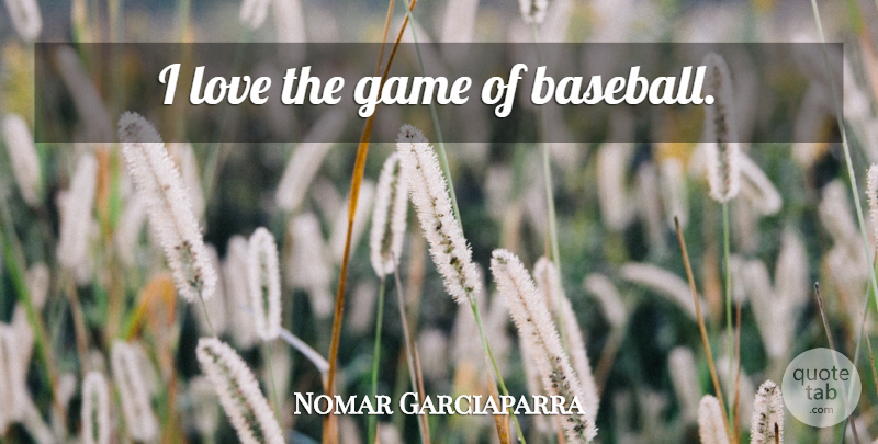 Nomar Garciaparra Quote About Baseball, Games, Gamer: I Love The Game Of...