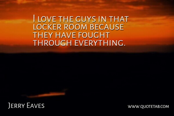 Jerry Eaves Quote About Fought, Guys, Locker, Love, Room: I Love The Guys In...