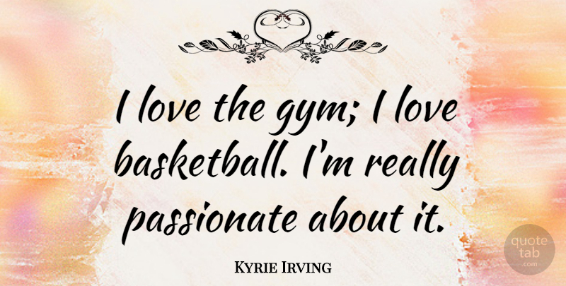 Kyrie Irving Quote About Love, Passionate: I Love The Gym I...