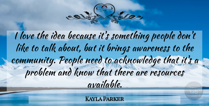 Kayla Parker Quote About Awareness, Brings, Love, People, Problem: I Love The Idea Because...