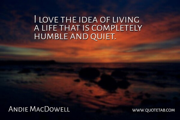 Andie MacDowell Quote About Humble, Ideas, Quiet: I Love The Idea Of...
