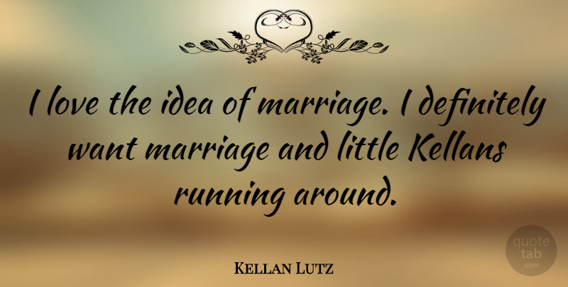 Kellan Lutz Quote About Love, Marriage, Running: I Love The Idea Of...