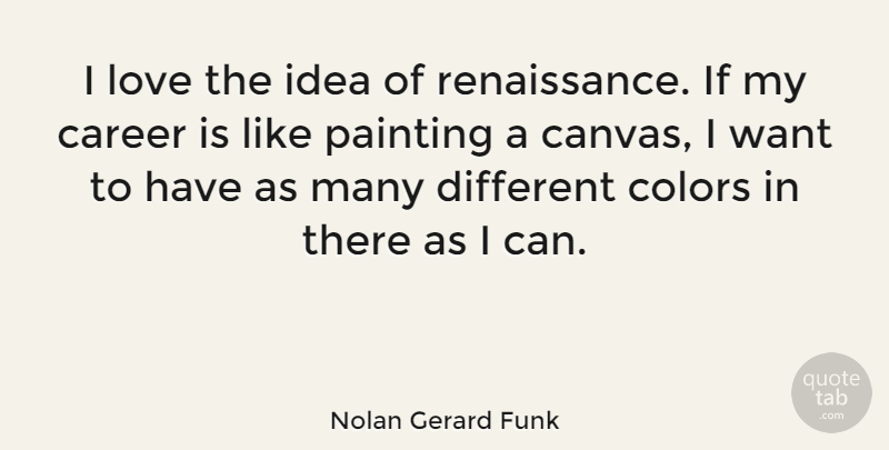 Nolan Gerard Funk Quote About Color, Careers, Ideas: I Love The Idea Of...