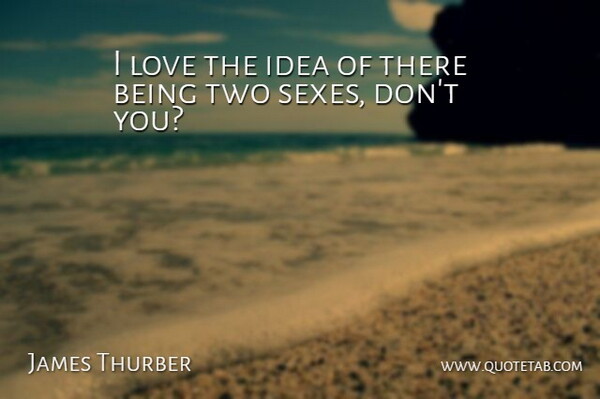 James Thurber Quote About Love, Sex, Ideas: I Love The Idea Of...