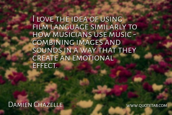 Damien Chazelle Quote About Combining, Create, Emotional, Images, Language: I Love The Idea Of...