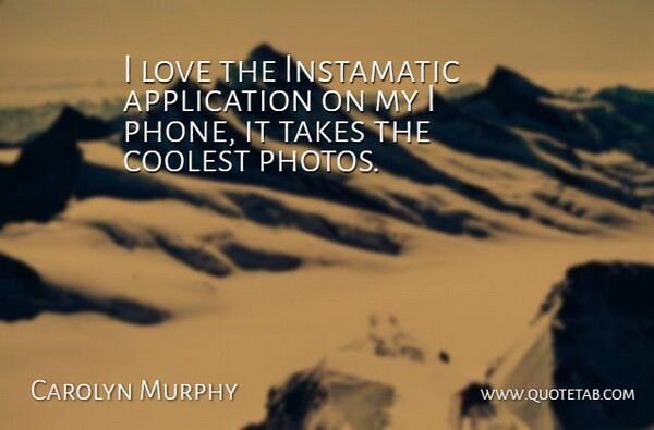 Carolyn Murphy Quote About Phones, Application: I Love The Instamatic Application...