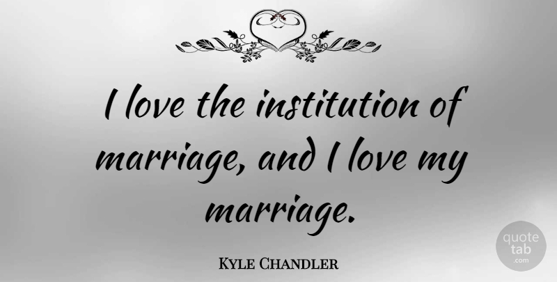 Kyle Chandler Quote About Institutions: I Love The Institution Of...