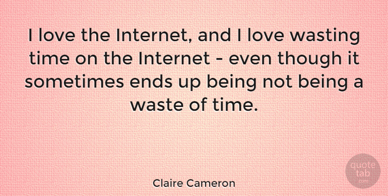 Claire Cameron Quote About Waste, Wasting Time, Internet: I Love The Internet And...