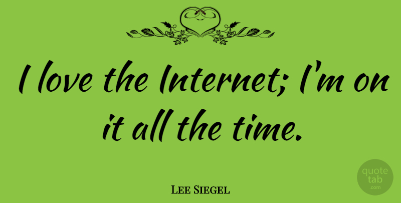 Lee Siegel Quote About Love, Time: I Love The Internet Im...