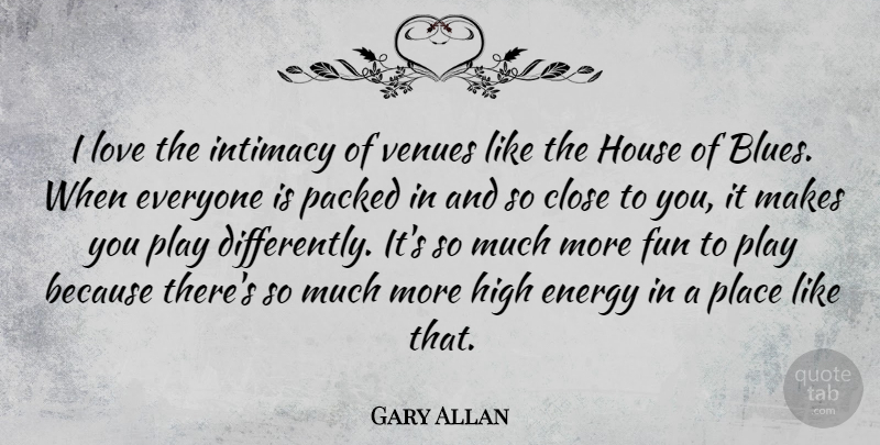 Gary Allan Quote About Fun, Play, House: I Love The Intimacy Of...