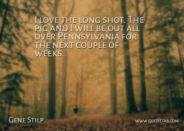 Gene Stilp Quote About Couple, Love, Next, Pig: I Love The Long Shot...