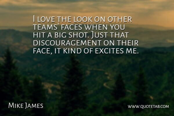 Mike James Quote About Excites, Faces, Hit, Love: I Love The Look On...