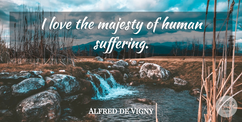 Alfred de Vigny Quote About Suffering, Majesty, Human Suffering: I Love The Majesty Of...