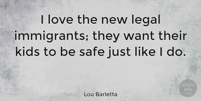 Lou Barletta Quote About Kids, Want, Safe: I Love The New Legal...