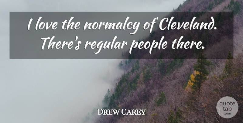 Drew Carey Quote About People, Normalcy, Cleveland: I Love The Normalcy Of...
