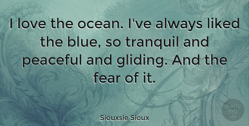 Siouxsie Sioux Quote About Fear, Liked, Love, Peaceful, Tranquil: I Love The Ocean Ive...