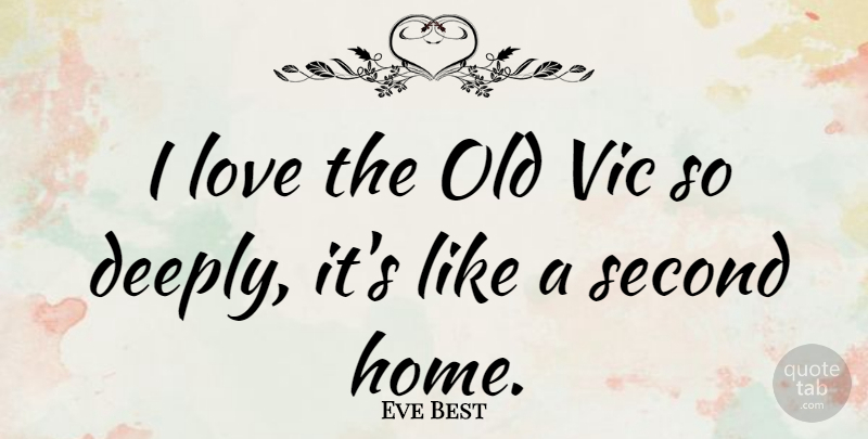 Eve Best Quote About Home, Love: I Love The Old Vic...