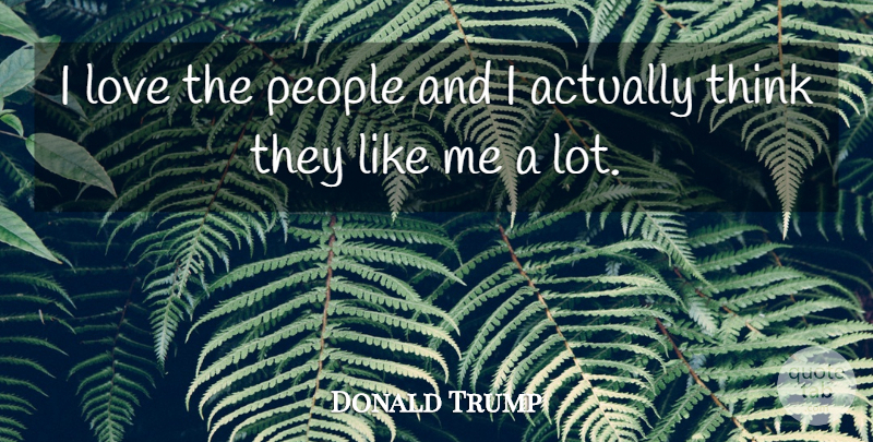 Donald Trump Quote About Thinking, People, Like Me: I Love The People And...