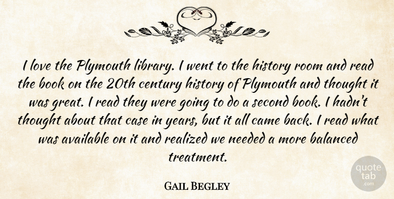 Gail Begley Quote About Available, Balanced, Book, Came, Case: I Love The Plymouth Library...