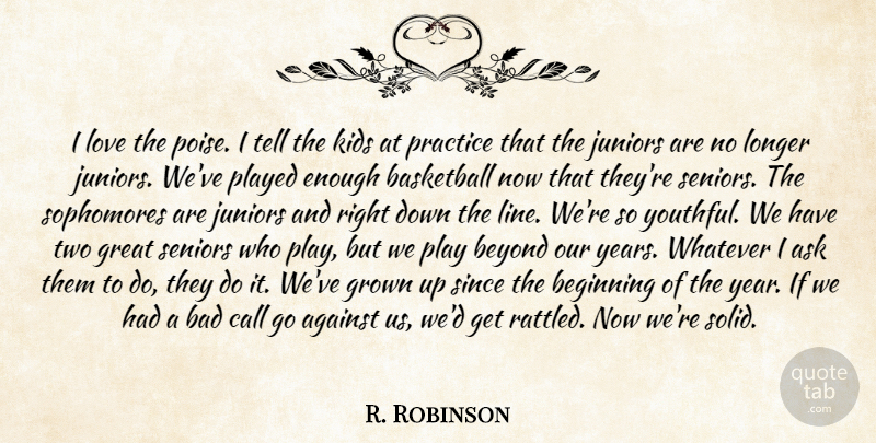 R. Robinson Quote About Against, Bad, Basketball, Beginning, Beyond: I Love The Poise I...