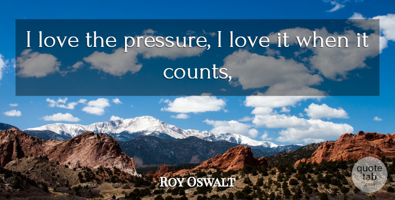 Roy Oswalt Quote About Love: I Love The Pressure I...