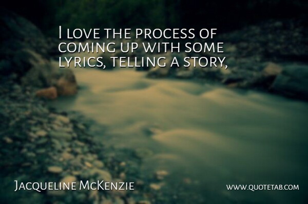 Jacqueline McKenzie Quote About Coming, Love, Process, Telling: I Love The Process Of...