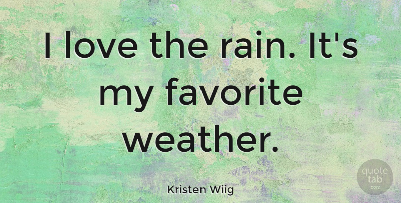 Kristen Wiig Quote About Rain, Weather, My Favorite: I Love The Rain Its...