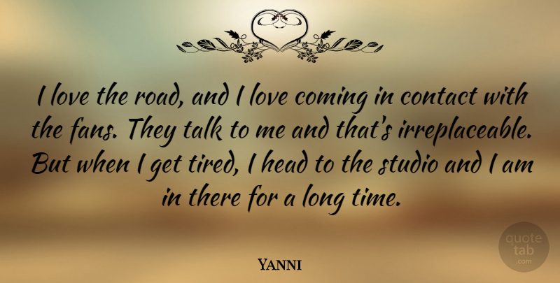 Yanni Quote About Coming, Contact, Head, Love, Studio: I Love The Road And...