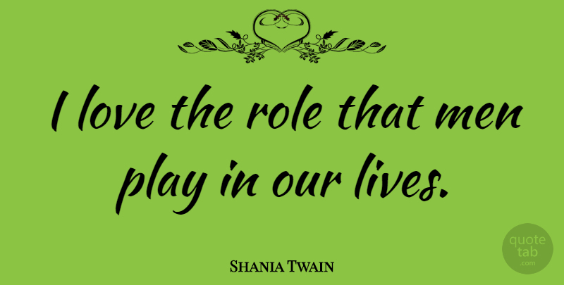 Shania Twain Quote About Men, Play, Roles: I Love The Role That...