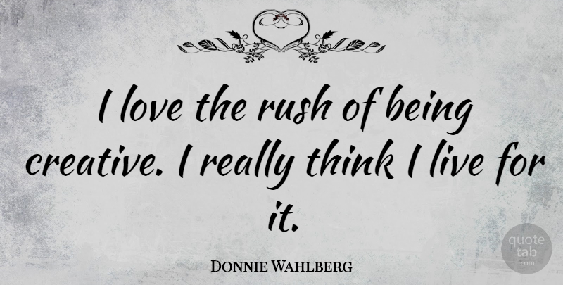 Donnie Wahlberg Quote About Thinking, Creative, Be Creative: I Love The Rush Of...