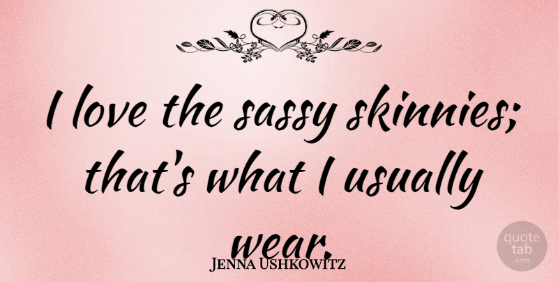 Jenna Ushkowitz Quote About Sassy, Skinny: I Love The Sassy Skinnies...