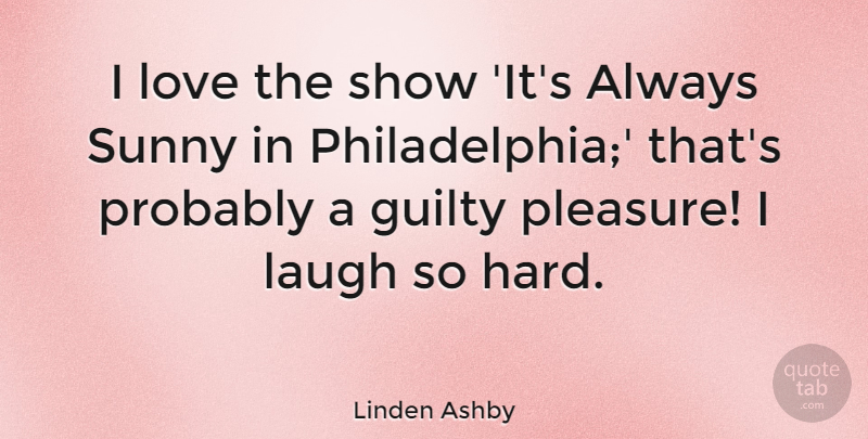 Linden Ashby Quote About Philadelphia, Laughing, Always Sunny: I Love The Show Its...