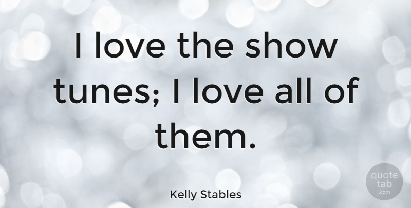 Kelly Stables Quote About Tunes, Shows, Show Tunes: I Love The Show Tunes...