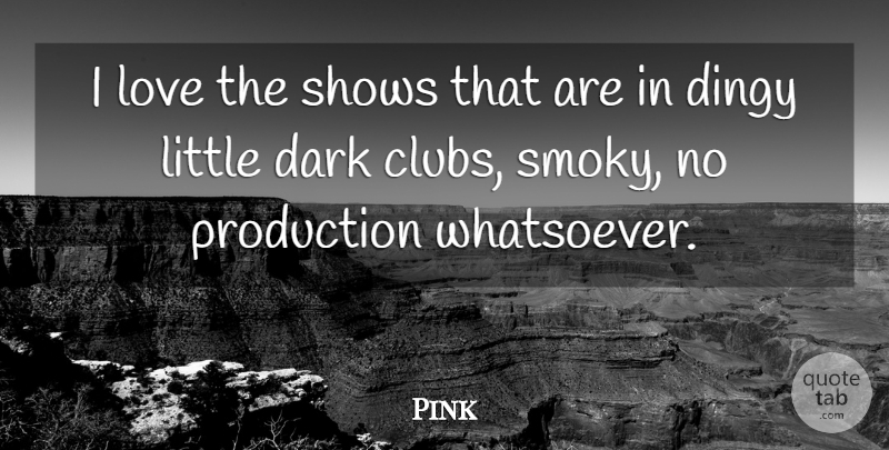 Pink Quote About Dark, Littles, Clubs: I Love The Shows That...