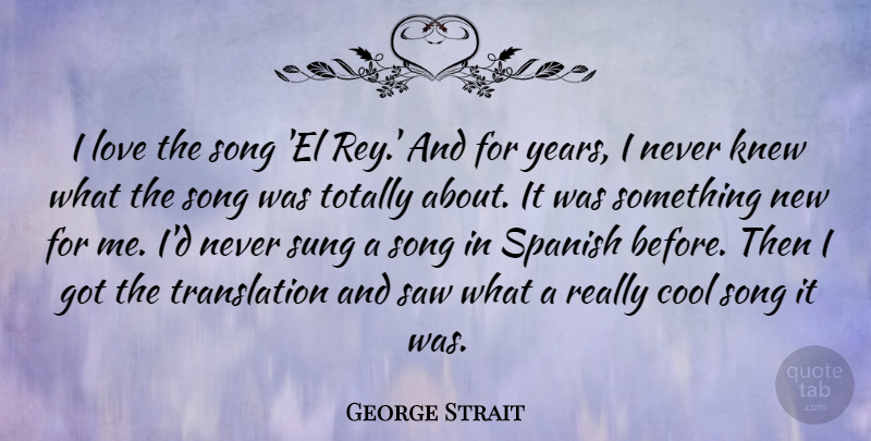 George Strait Quote About Cool, Knew, Love, Saw, Spanish: I Love The Song El...